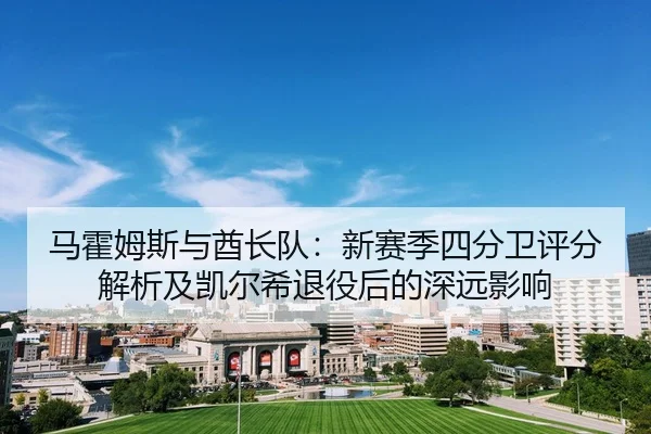 ma-huo-mu-si-yu-qiu-zhang-dui-xin-sai-ji-si-fen-wei-ping-fen-jie-xi-ji-kai-er-xi-tui-yi-hou-de-shen-yuan-ying-xiang-2-168.jpg