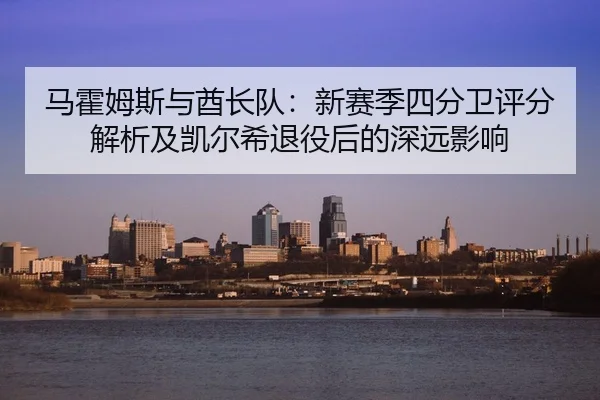 ma-huo-mu-si-yu-qiu-zhang-dui-xin-sai-ji-si-fen-wei-ping-fen-jie-xi-ji-kai-er-xi-tui-yi-hou-de-shen-yuan-ying-xiang-3-332.jpg