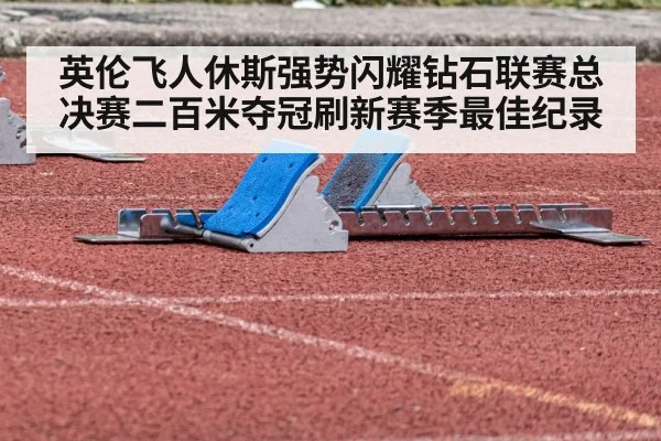 英伦飞人休斯强势闪耀钻石联赛总决赛二百米夺冠刷新赛季最佳纪录