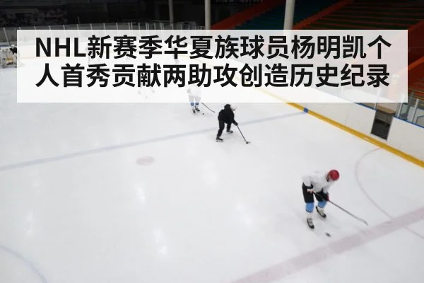 NHL新赛季华夏族球员杨明凯个人首秀贡献两助攻创造历史纪录